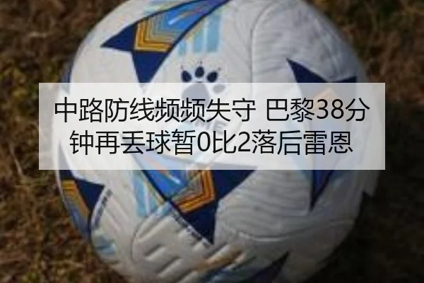中路防线频频失守 巴黎38分钟再丢球暂0比2落后雷恩